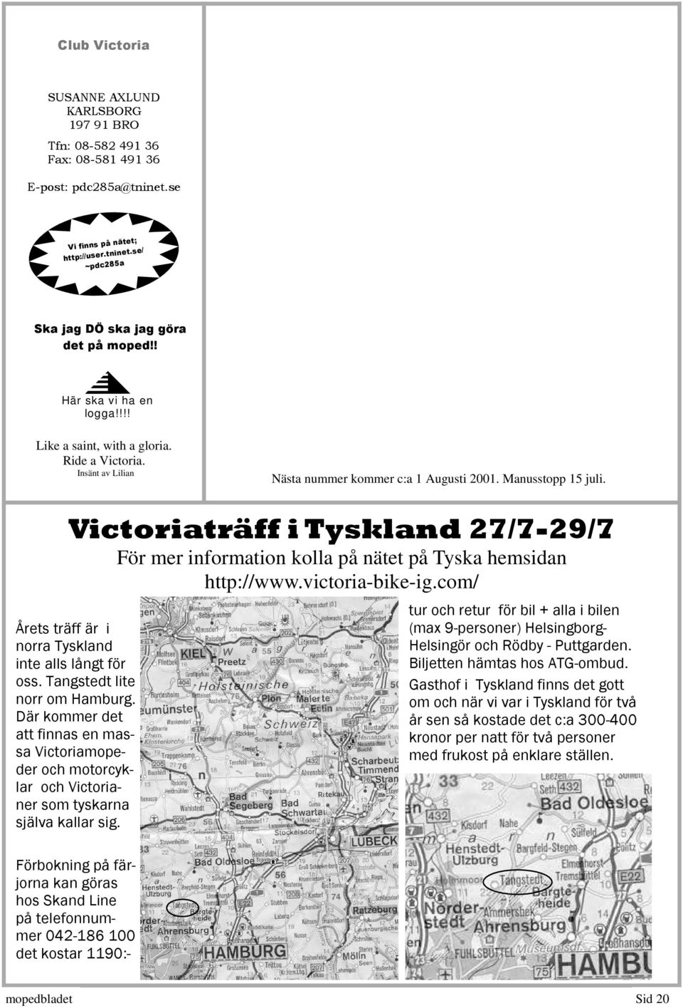 Victoriaträff i Tyskland 27/7-29/7 För mer information kolla på nätet på Tyska hemsidan http://www.victoria-bike-ig.com/ Årets träff är i norra Tyskland inte alls långt för oss.