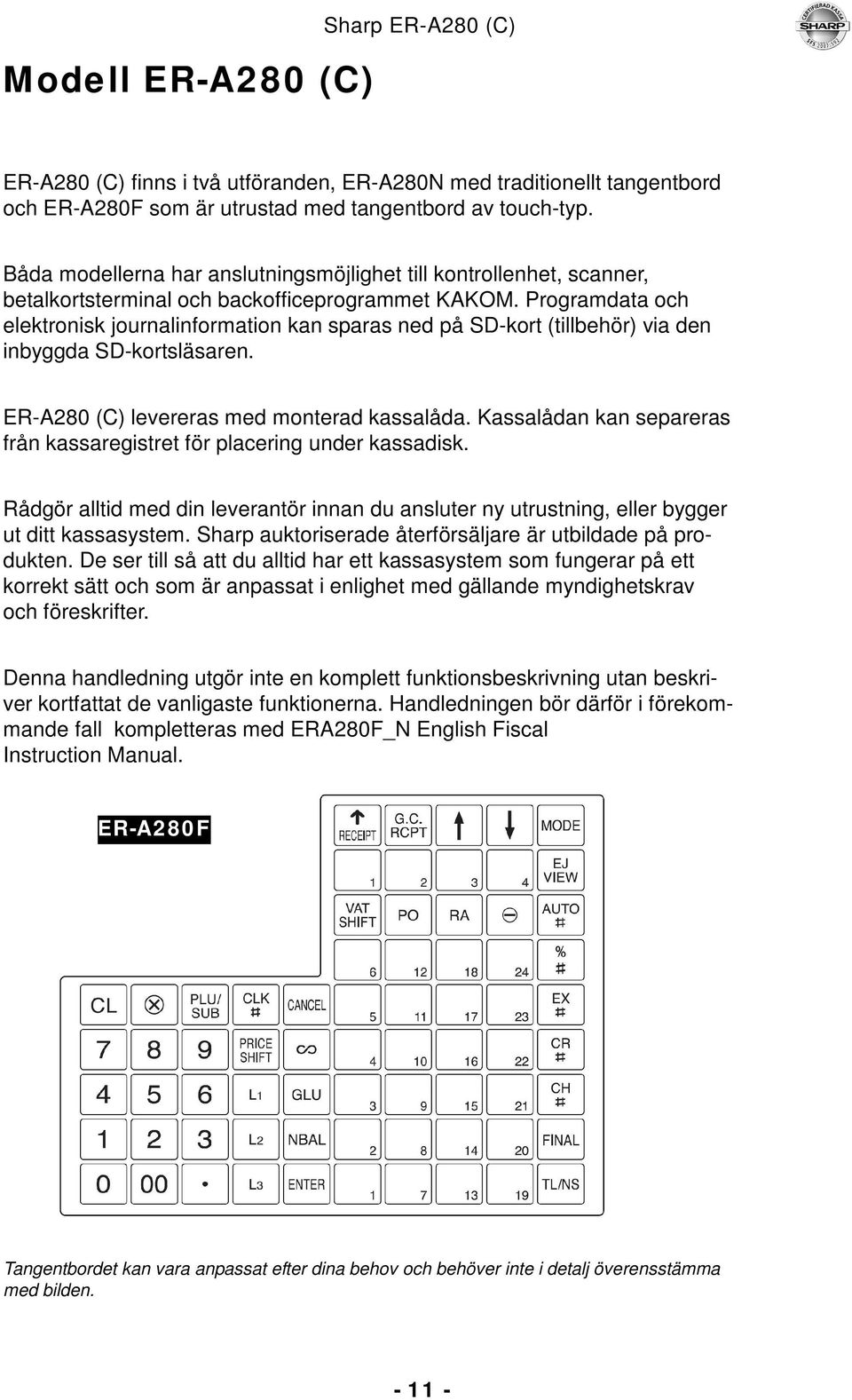 Programdata och elektronisk journalinformation kan sparas ned på SD-kort (tillbehör) via den inbyggda SD-kortsläsaren. ER-A280 (C) levereras med monterad kassalåda.