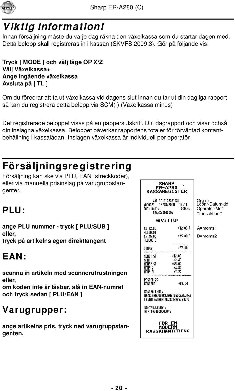 rapport så kan du registrera detta belopp via SCM(-) (Växelkassa minus) Det registrerade beloppet visas på en pappersutskrift. Din dagrapport och visar ochså din inslagna växelkassa.