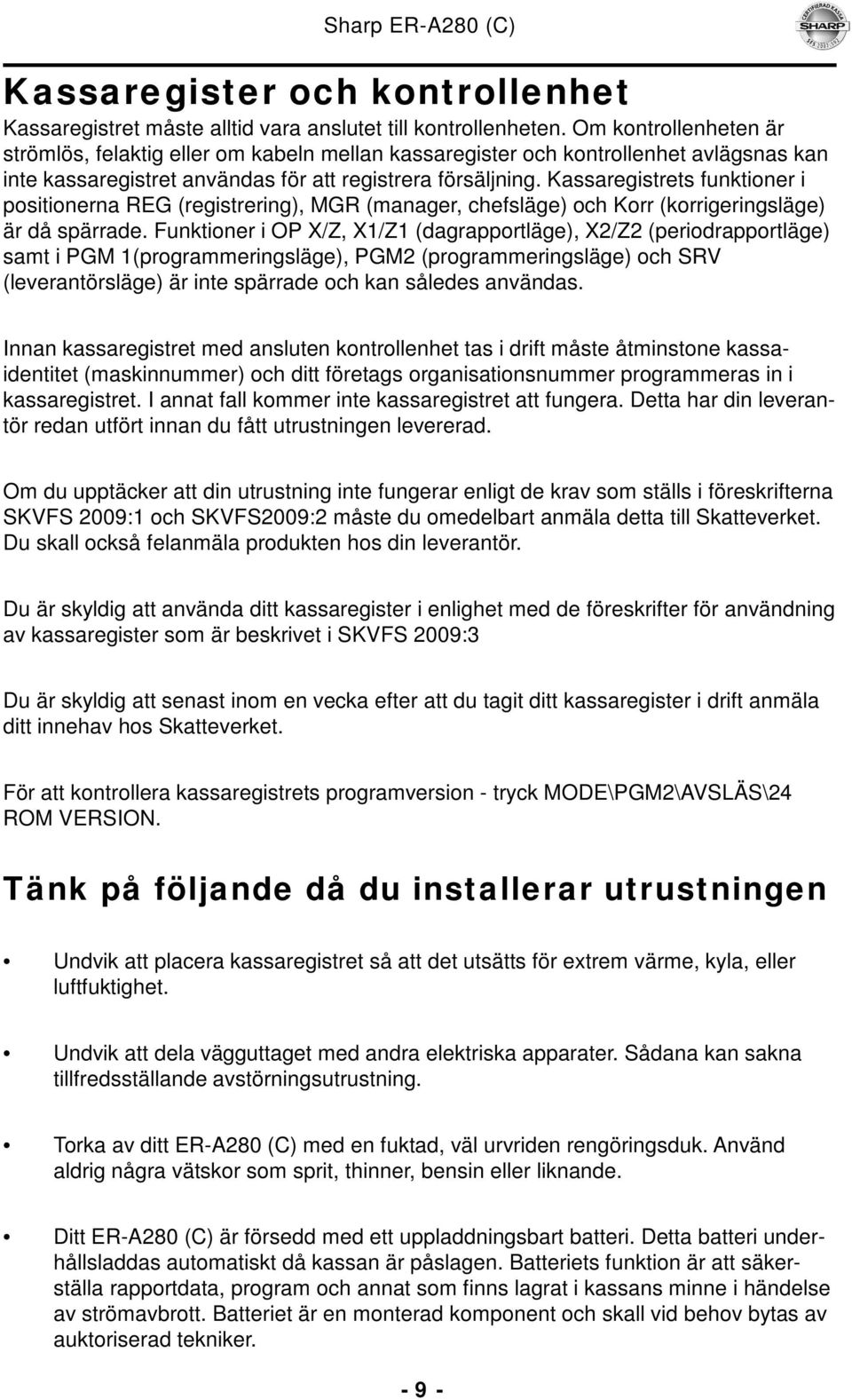 Kassaregistrets funktioner i positionerna REG (registrering), MGR (manager, chefsläge) och Korr (korrigeringsläge) är då spärrade.