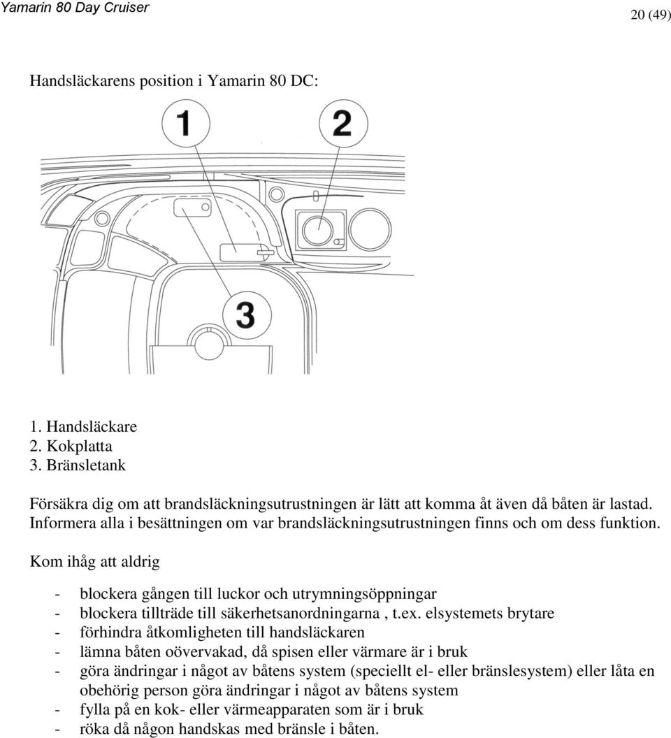 Kom ihåg att aldrig - blockera gången till luckor och utrymningsöppningar - blockera tillträde till säkerhetsanordningarna, t.ex.