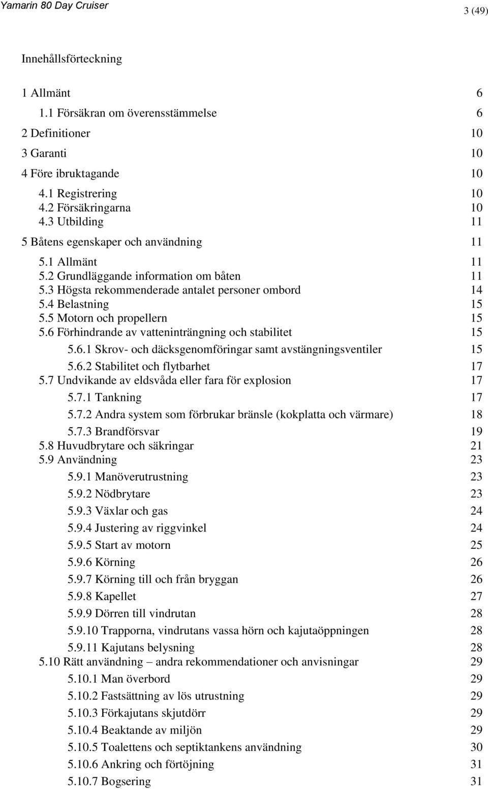 5 Motorn och propellern 15 5.6 Förhindrande av vatteninträngning och stabilitet 15 5.6.1 Skrov- och däcksgenomföringar samt avstängningsventiler 15 5.6.2 Stabilitet och flytbarhet 17 5.