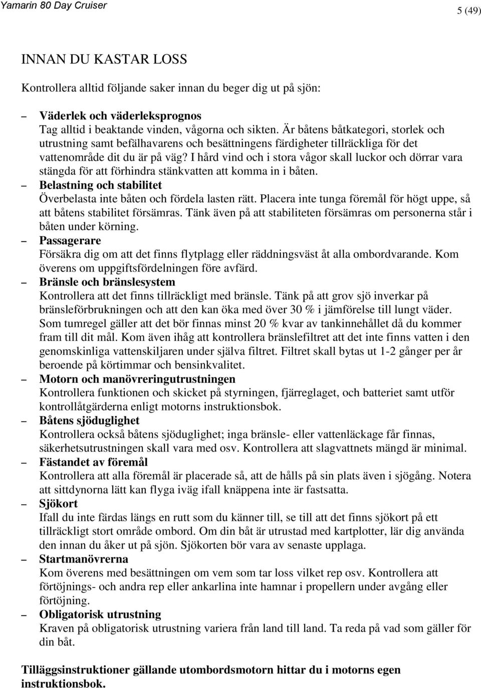 I hård vind och i stora vågor skall luckor och dörrar vara stängda för att förhindra stänkvatten att komma in i båten. Belastning och stabilitet Överbelasta inte båten och fördela lasten rätt.