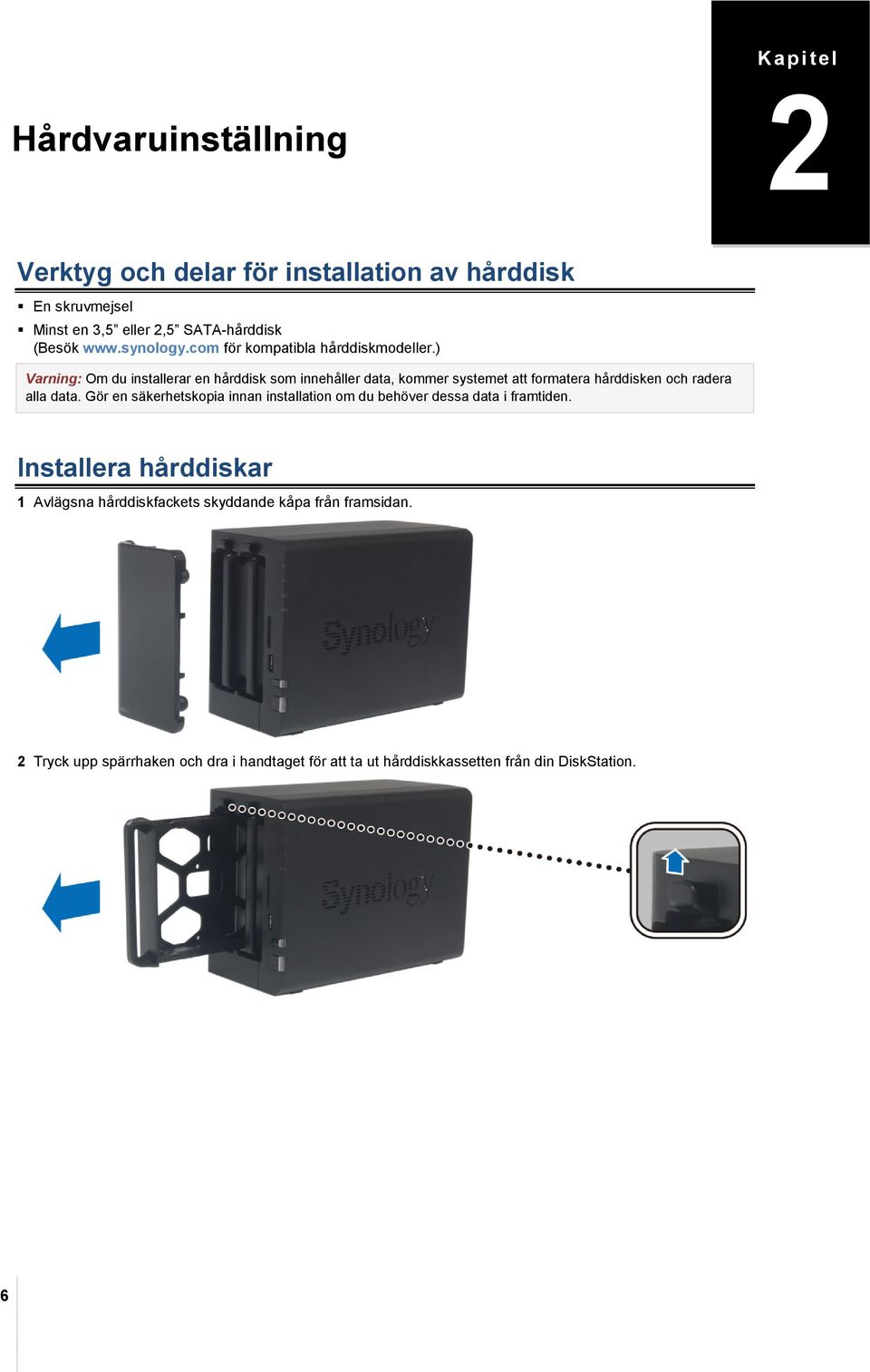 ) Varning: Om du installerar en hårddisk som innehåller data, kommer systemet att formatera hårddisken och radera alla data.