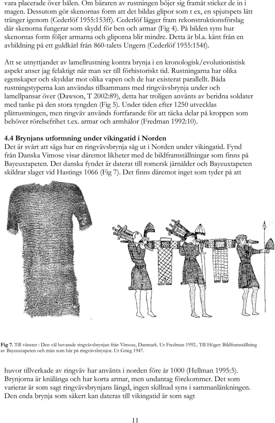 Cederlöf lägger fram rekonstruktionsförslag där skenorna fungerar som skydd för ben och armar (Fig 4). På bilden syns hur skenornas form följer armarna och gliporna blir mindre. Detta är bl.a. känt från en avbildning på ett guldkärl från 860-talets Ungern (Cederlöf 1955:154f).