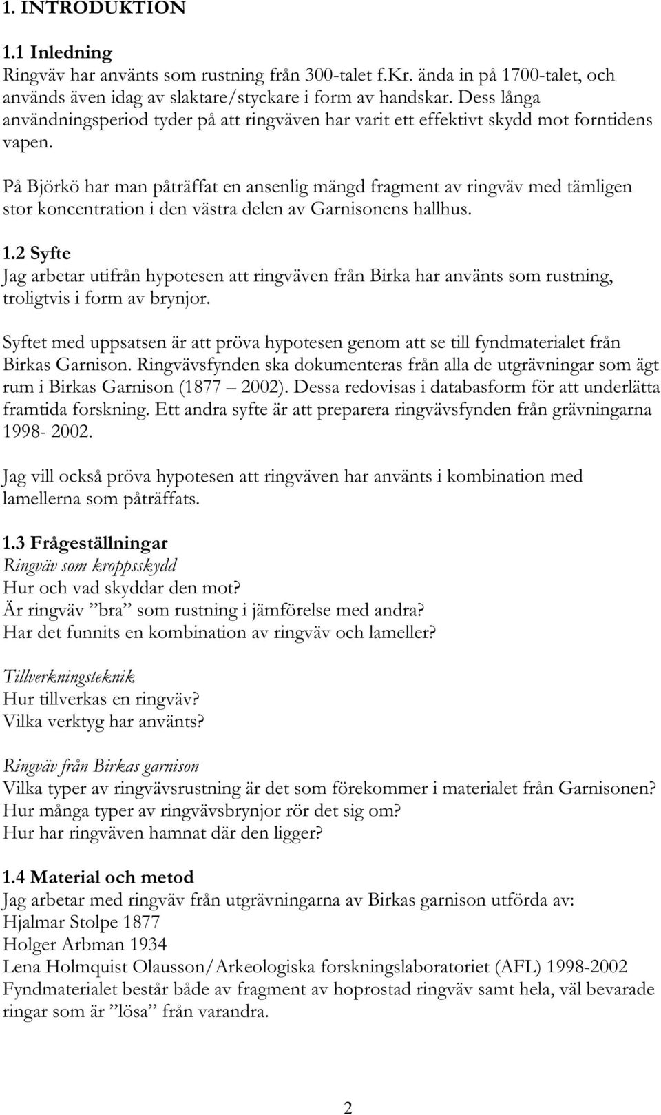 På Björkö har man påträffat en ansenlig mängd fragment av ringväv med tämligen stor koncentration i den västra delen av Garnisonens hallhus. 1.