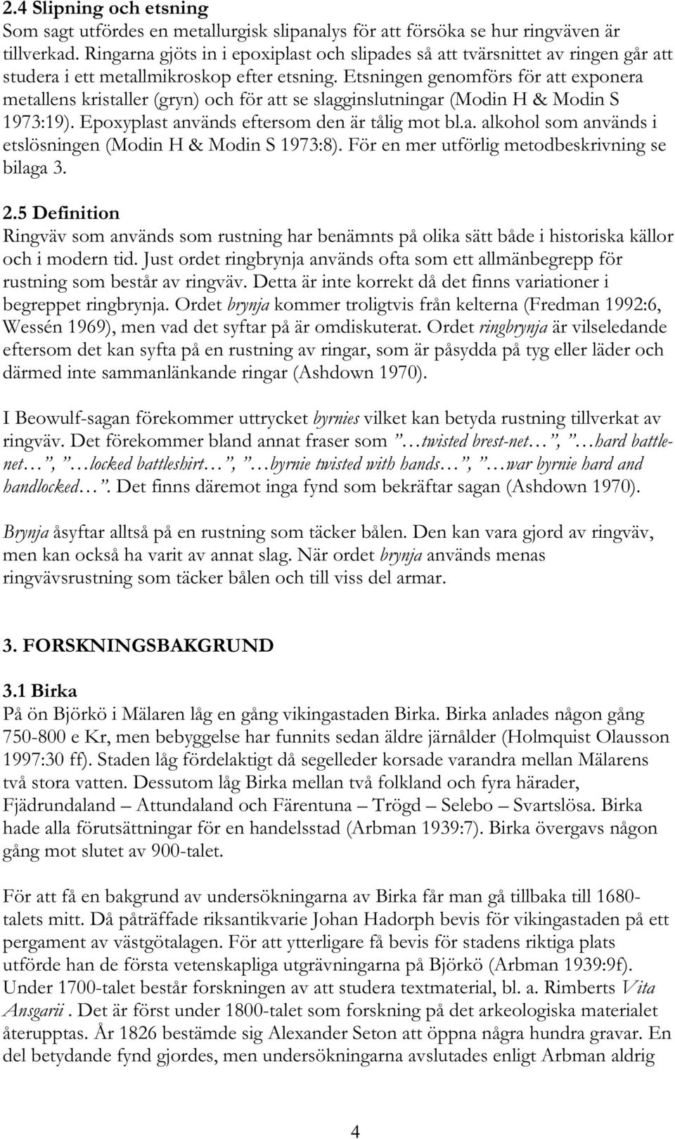 Etsningen genomförs för att exponera metallens kristaller (gryn) och för att se slagginslutningar (Modin H & Modin S 1973:19). Epoxyplast används eftersom den är tålig mot bl.a. alkohol som används i etslösningen (Modin H & Modin S 1973:8).