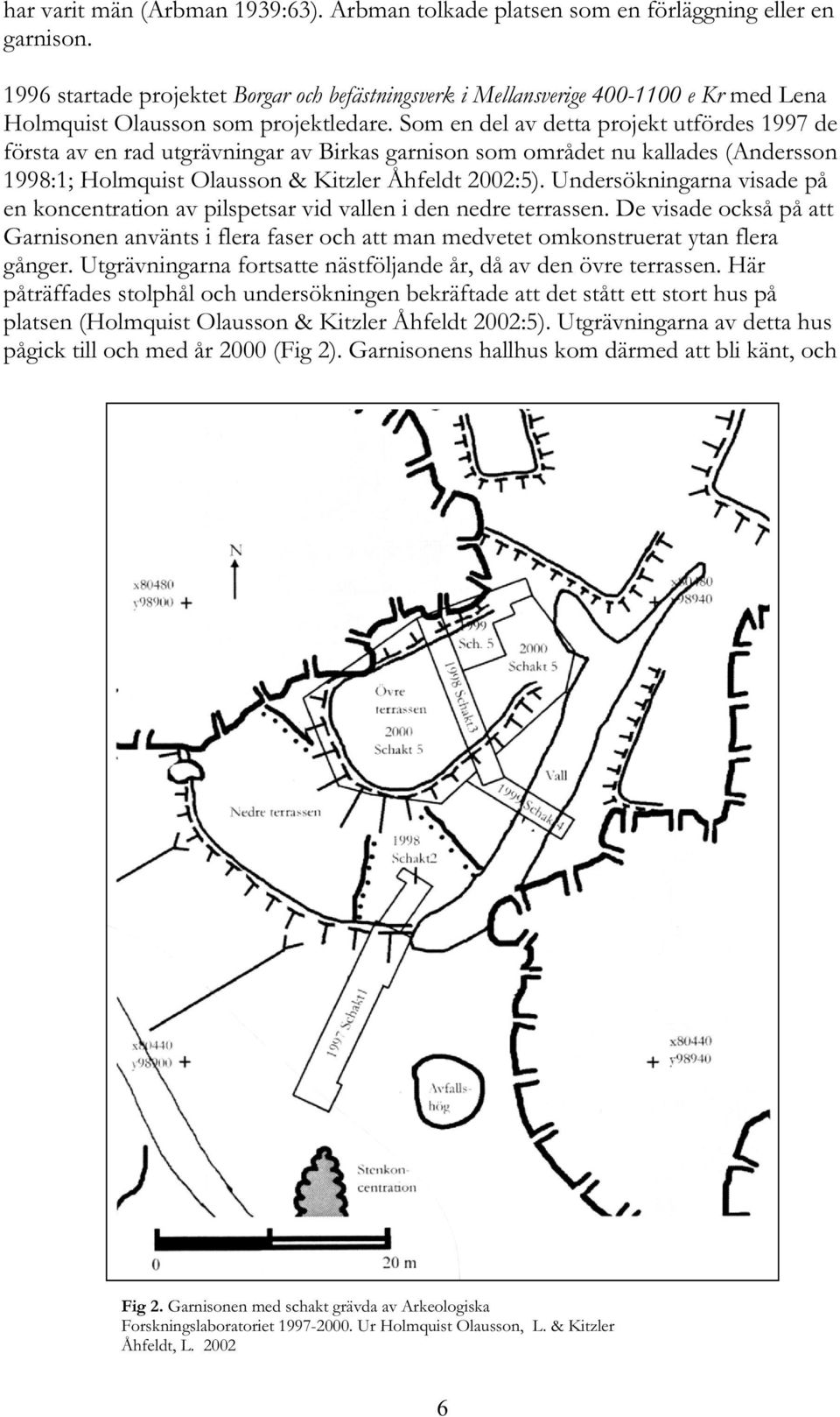 Som en del av detta projekt utfördes 1997 de första av en rad utgrävningar av Birkas garnison som området nu kallades (Andersson 1998:1; Holmquist Olausson & Kitzler Åhfeldt 2002:5).