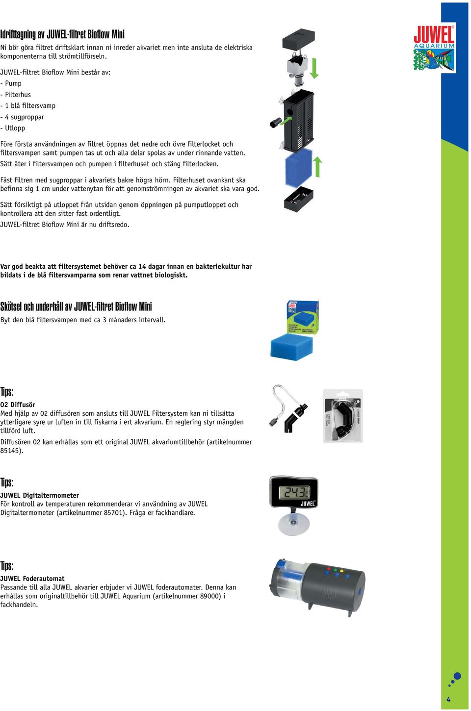 JUWEL-filtret Bioflow Mini består av: - Pump - Filterhus - 1 blå filtersvamp - 4 sugproppar - Utlopp Före första användningen av filtret öppnas det nedre och övre filterlocket och filtersvampen samt