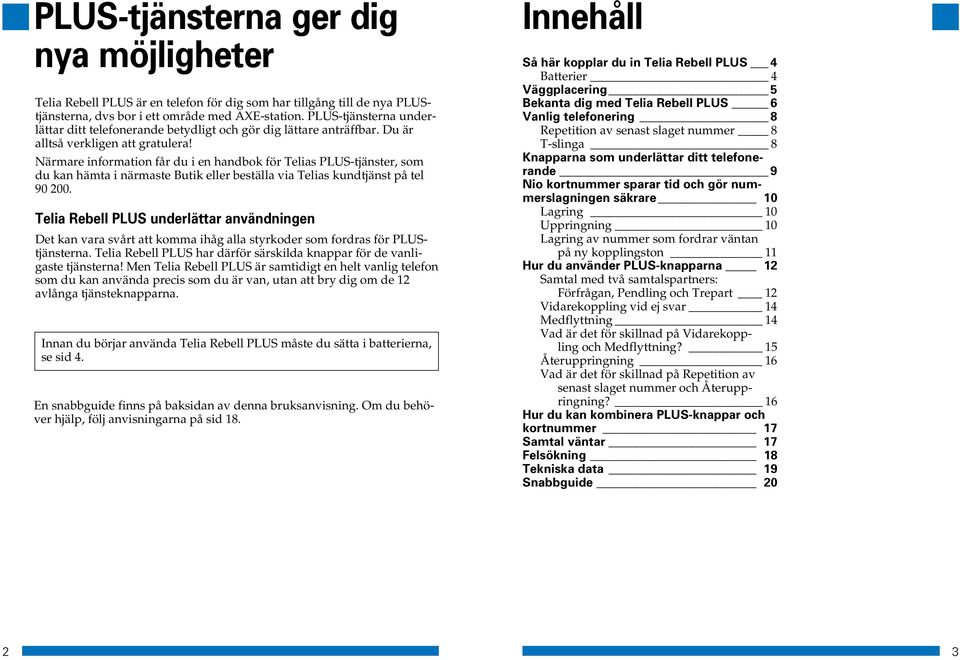 Närmare information får du i en handbok för Telias PLUS-tjänster, som du kan hämta i närmaste Butik eller beställa via Telias kundtjänst på tel 90 200.