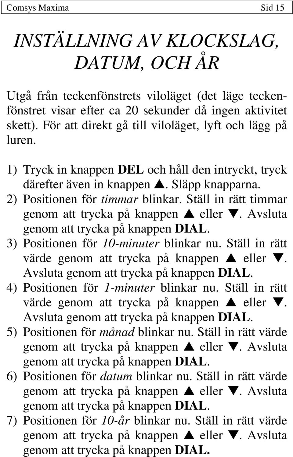 Ställ in rätt timmar genom att trycka på knappen eller. Avsluta genom att trycka på knappen DIAL. 3) Positionen för 10-minuter blinkar nu. Ställ in rätt värde genom att trycka på knappen eller.