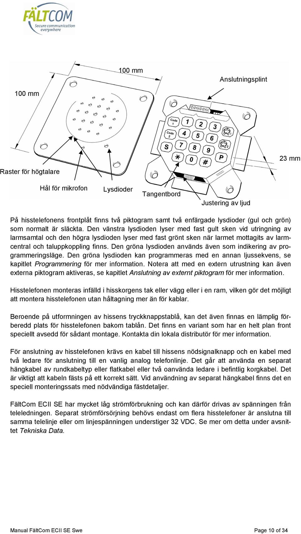 Den vänstra lysdioden lyser med fast gult sken vid utringning av larmsamtal och den högra lysdioden lyser med fast grönt sken när larmet mottagits av larmcentral och taluppkoppling finns.