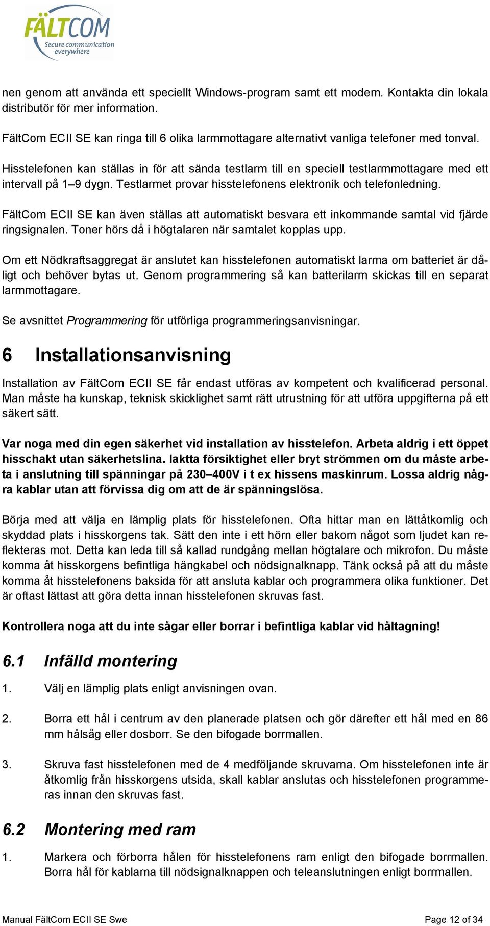 Hisstelefonen kan ställas in för att sända testlarm till en speciell testlarmmottagare med ett intervall på 1 9 dygn. Testlarmet provar hisstelefonens elektronik och telefonledning.