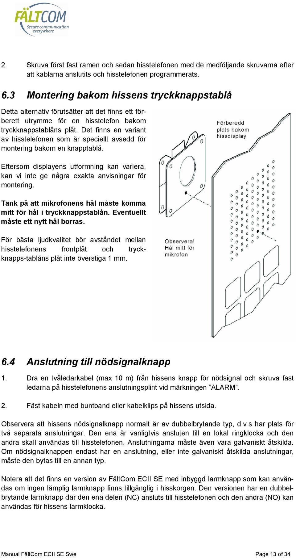 Det finns en variant av hisstelefonen som är speciellt avsedd för montering bakom en knapptablå. Eftersom displayens utformning kan variera, kan vi inte ge några exakta anvisningar för montering.