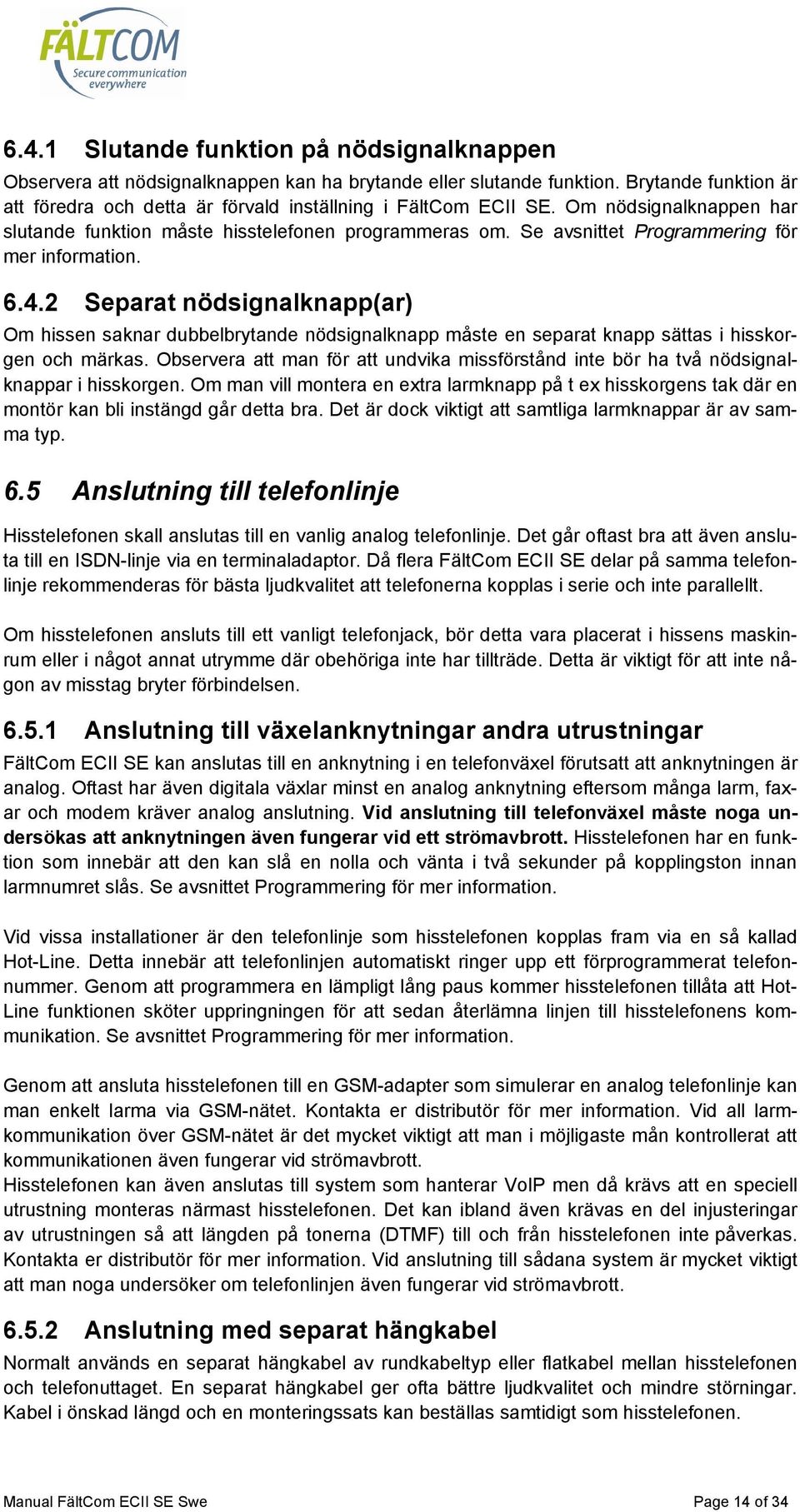 2 Separat nödsignalknapp(ar) Om hissen saknar dubbelbrytande nödsignalknapp måste en separat knapp sättas i hisskorgen och märkas.