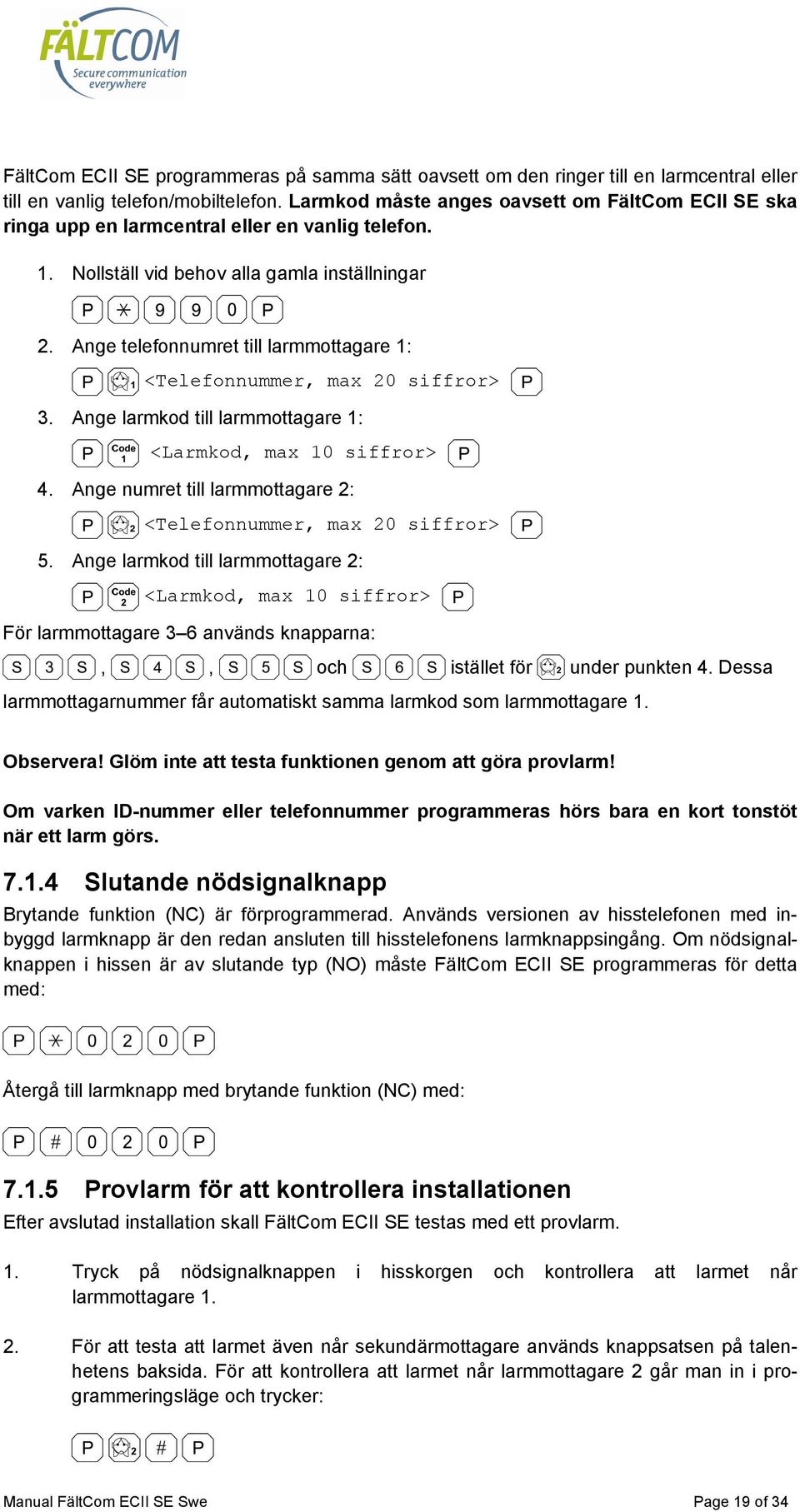 Ange telefonnumret till larmmottagare 1: <Telefonnummer, max 20 siffror> 3. Ange larmkod till larmmottagare 1: <Larmkod, max 10 siffror> 4.