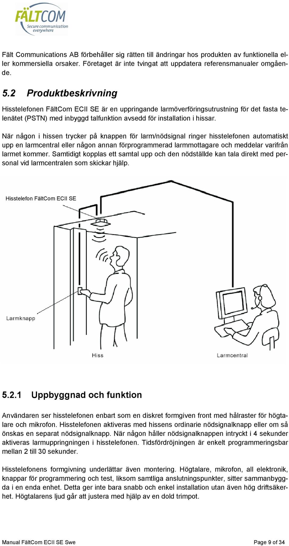 När någon i hissen trycker på knappen för larm/nödsignal ringer hisstelefonen automatiskt upp en larmcentral eller någon annan förprogrammerad larmmottagare och meddelar varifrån larmet kommer.