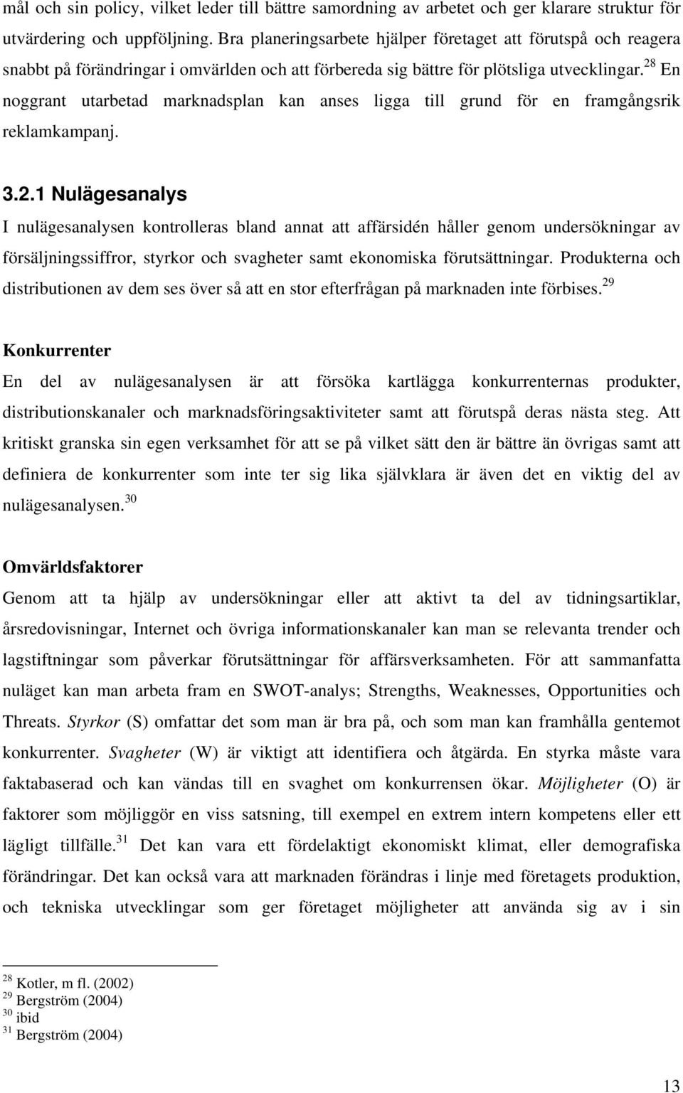 28 En noggrant utarbetad marknadsplan kan anses ligga till grund för en framgångsrik reklamkampanj. 3.2.1 Nulägesanalys I nulägesanalysen kontrolleras bland annat att affärsidén håller genom undersökningar av försäljningssiffror, styrkor och svagheter samt ekonomiska förutsättningar.