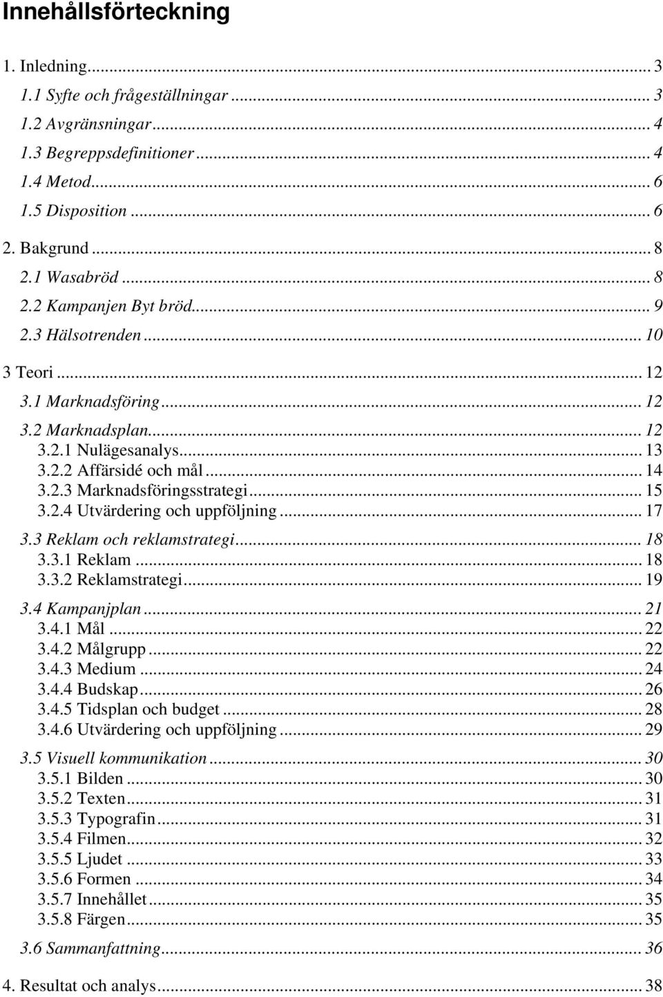 .. 15 3.2.4 Utvärdering och uppföljning... 17 3.3 Reklam och reklamstrategi... 18 3.3.1 Reklam... 18 3.3.2 Reklamstrategi... 19 3.4 Kampanjplan... 21 3.4.1 Mål... 22 3.4.2 Målgrupp... 22 3.4.3 Medium.