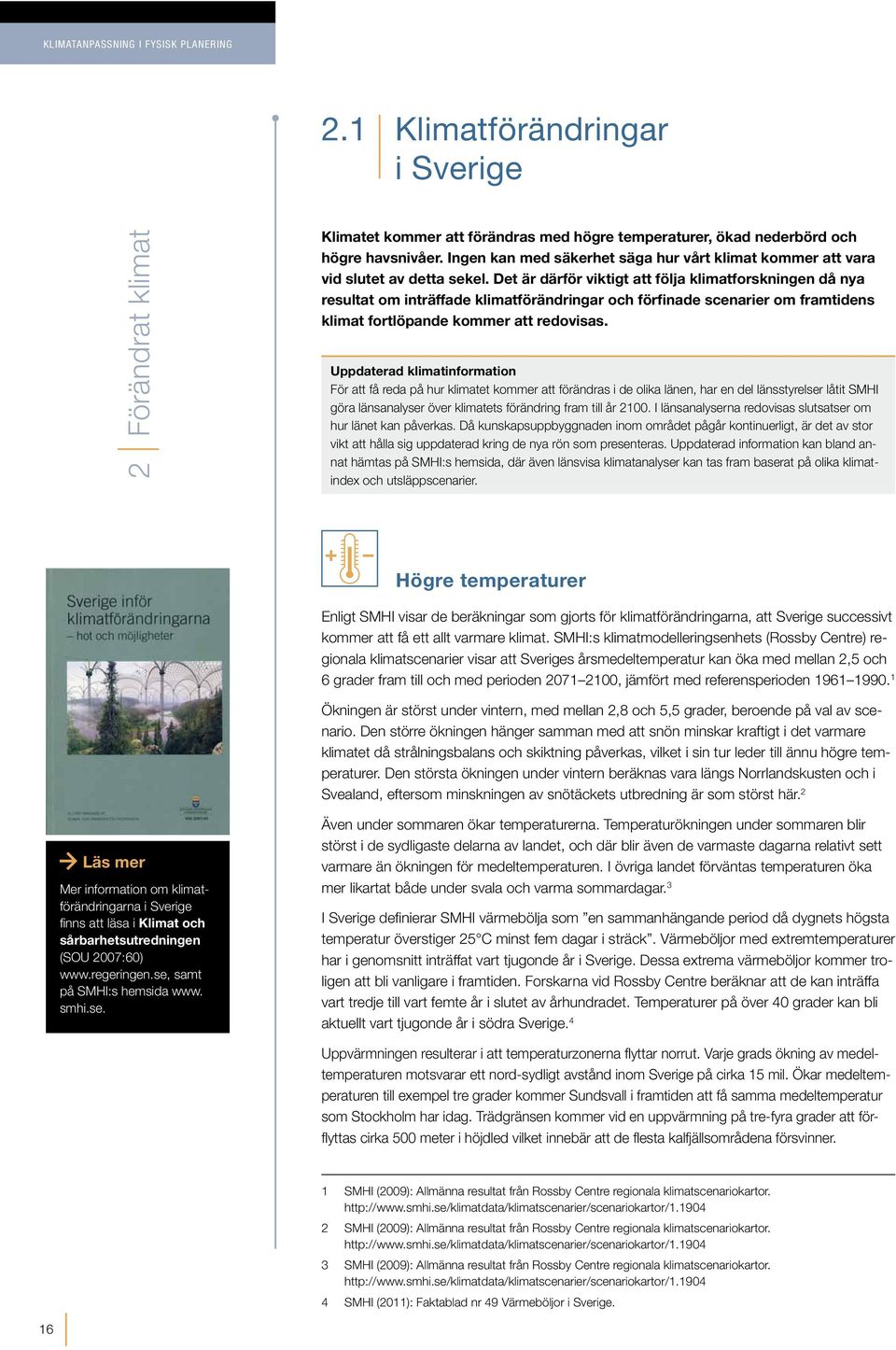 Det är därför viktigt att följa klimatforskningen då nya resultat om inträffade klimatförändringar och förfinade scenarier om framtidens klimat fortlöpande kommer att redovisas.