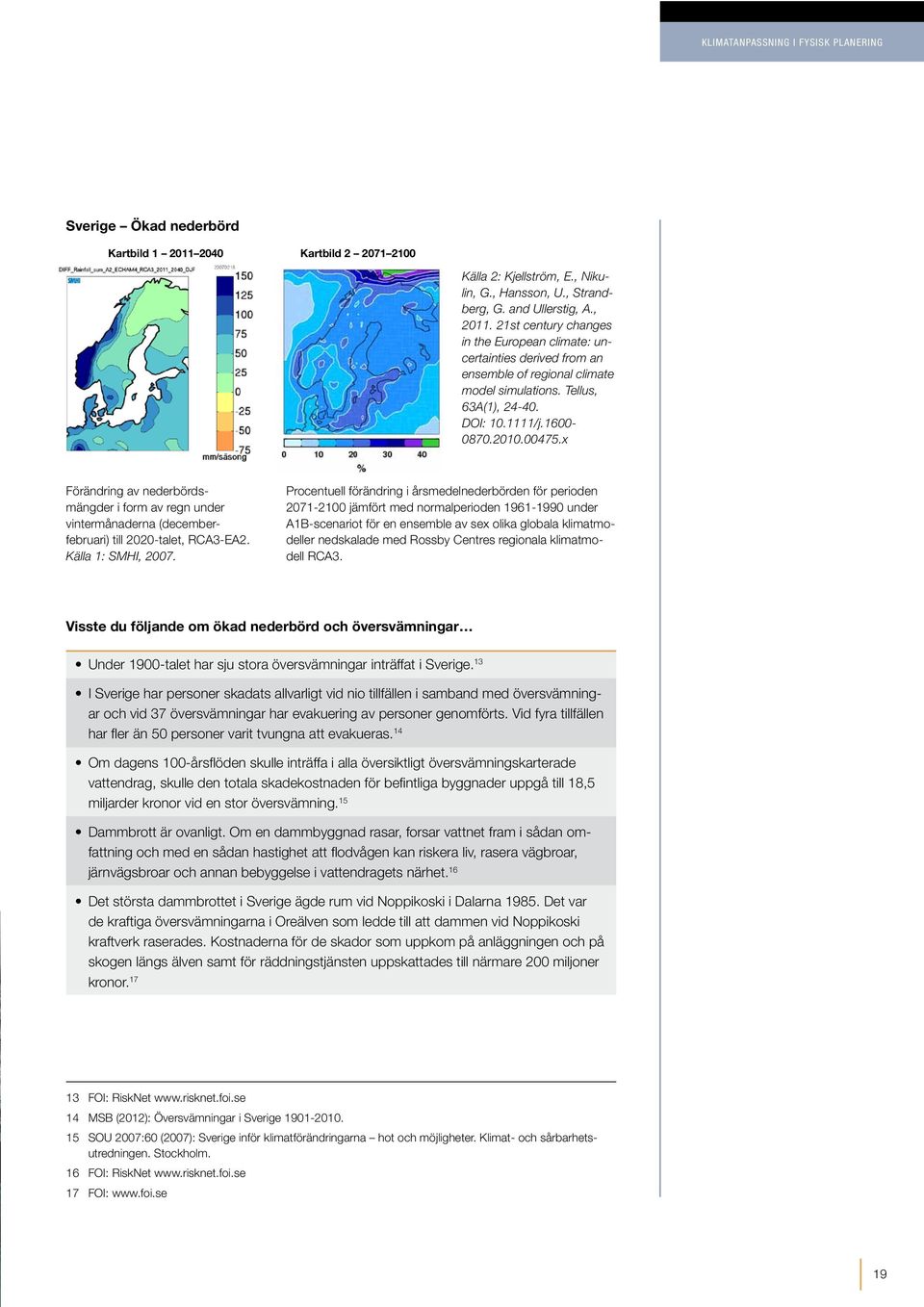 x Förändring av nederbördsmängder i form av regn under vintermånaderna (decemberfebruari) till 2020-talet, RCA3-EA2. Källa 1: SMHI, 2007.