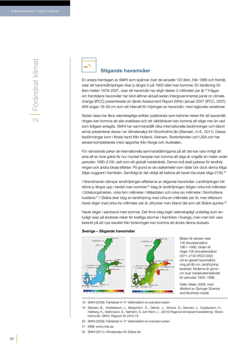 18 Frågan om framtidens havsnivåer har blivit alltmer aktuell sedan Intergovernmental panel on climate change (IPCC) presenterade sin fjärde Assessment Report (AR4) i januari 2007 (IPCC, 2007).