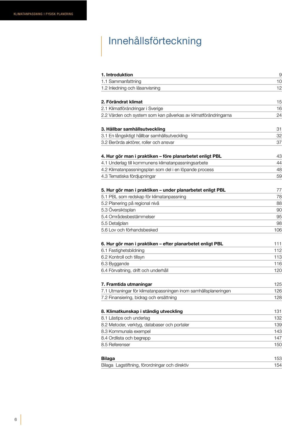 Hur gör man i praktiken före planarbetet enligt PBL 43 4.1 Underlag till kommunens klimatanpassnings arbete 44 4.2 Klimatanpassningsplan som del i en löpande process 48 4.