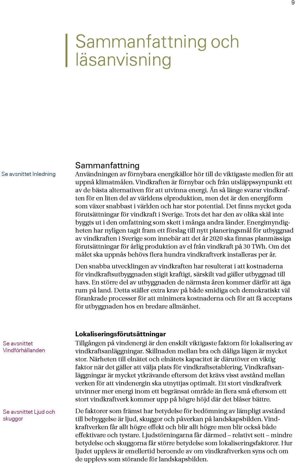 Än så länge svarar vindkraften för en liten del av världens elproduktion, men det är den energiform som växer snabbast i världen och har stor potential.