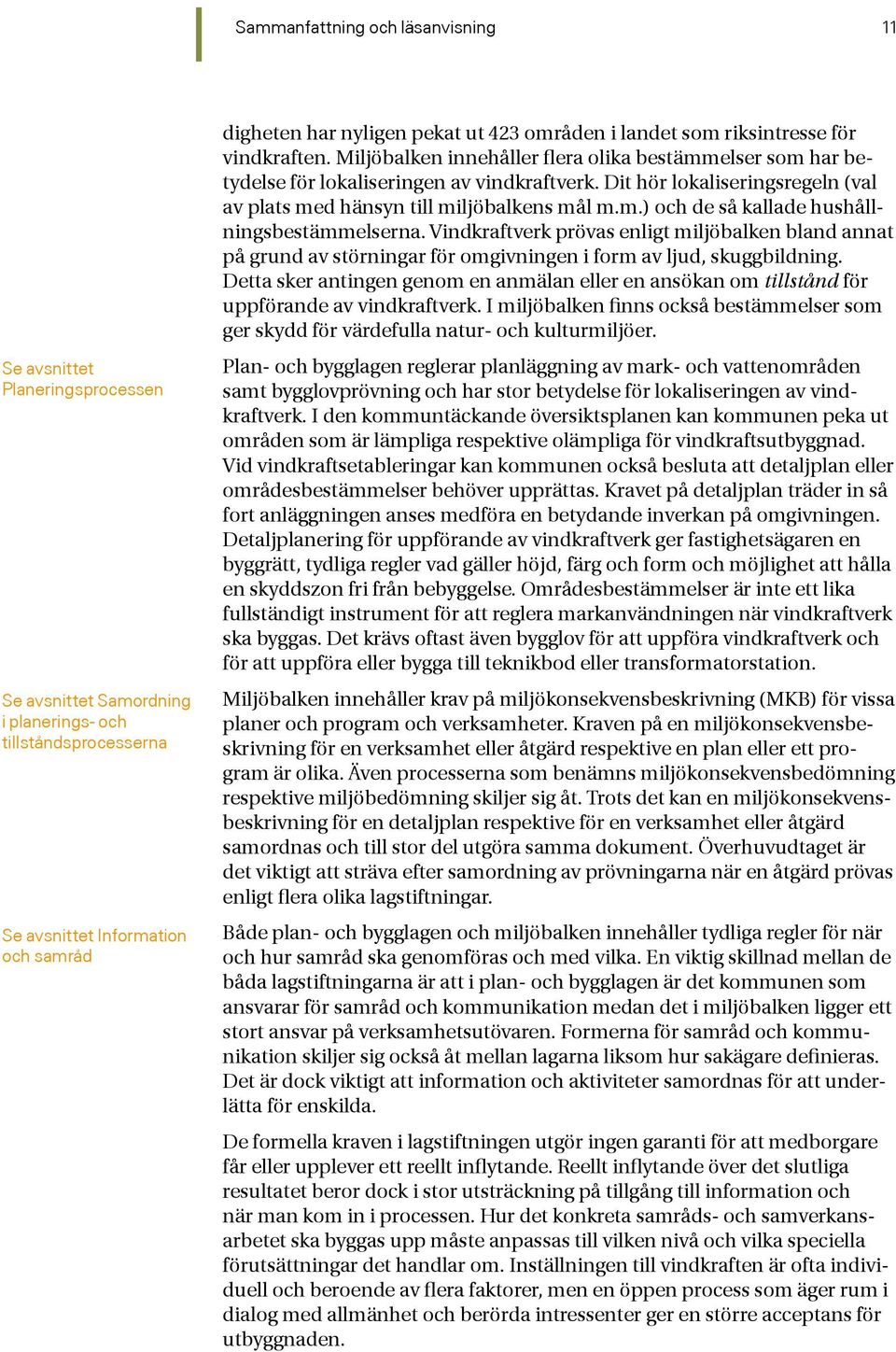 Dit hör lokaliseringsregeln (val av plats med hänsyn till miljöbalkens mål m.m.) och de så kallade hushållningsbestämmelserna.