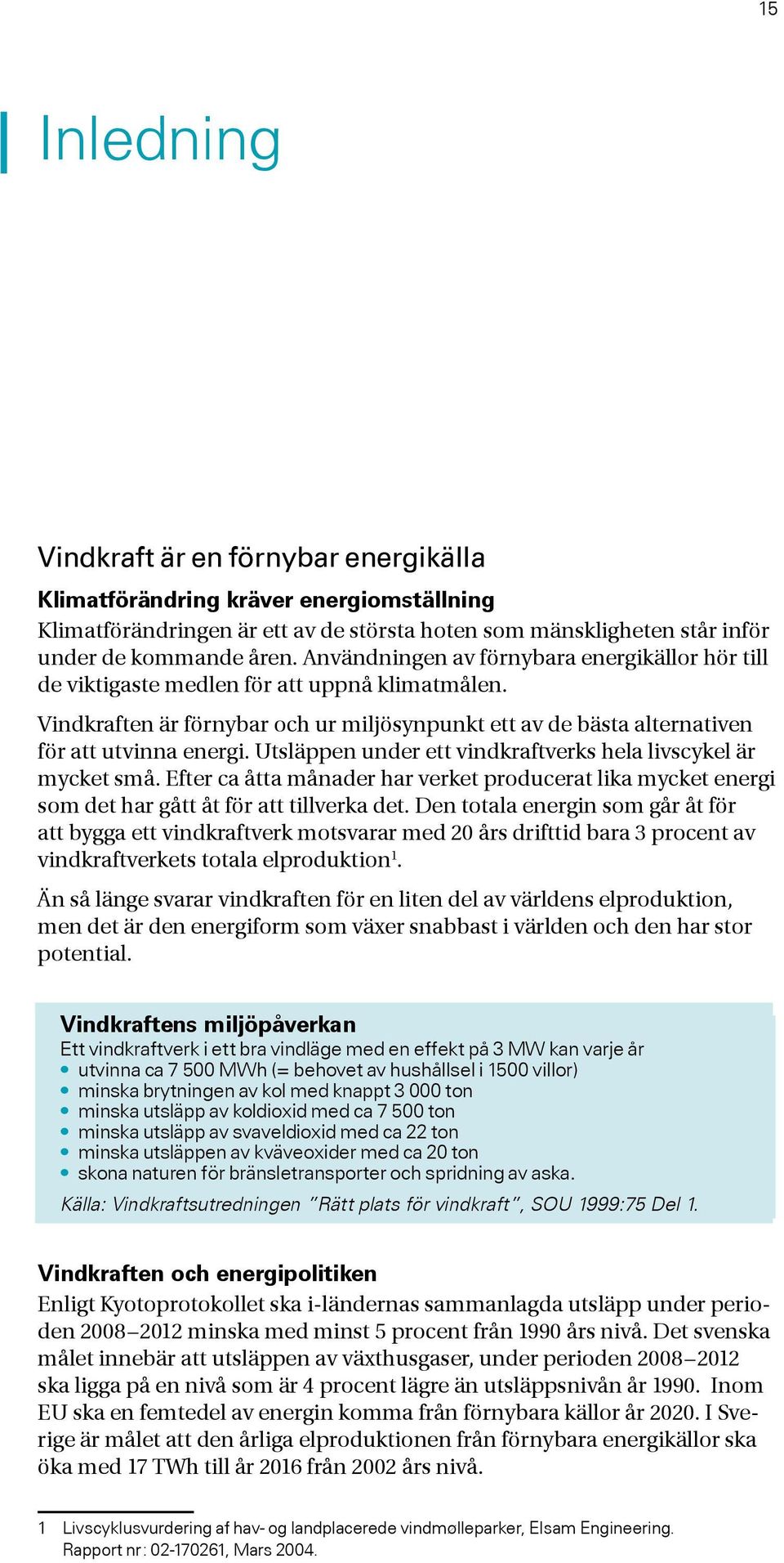 Utsläppen under ett vindkraftverks hela livscykel är mycket små. Efter ca åtta månader har verket producerat lika mycket energi som det har gått åt för att tillverka det.