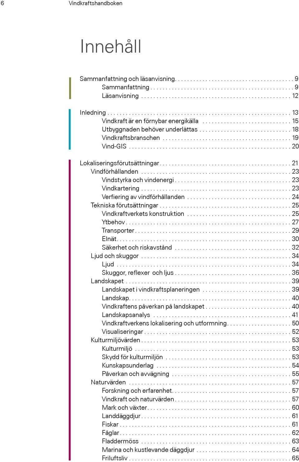 ......................................... 19 Vind-GIS..................................................... 20 Lokaliseringsförutsättningar...21 Vindförhållanden................................................. 23 Vindstyrka och vindenergi.