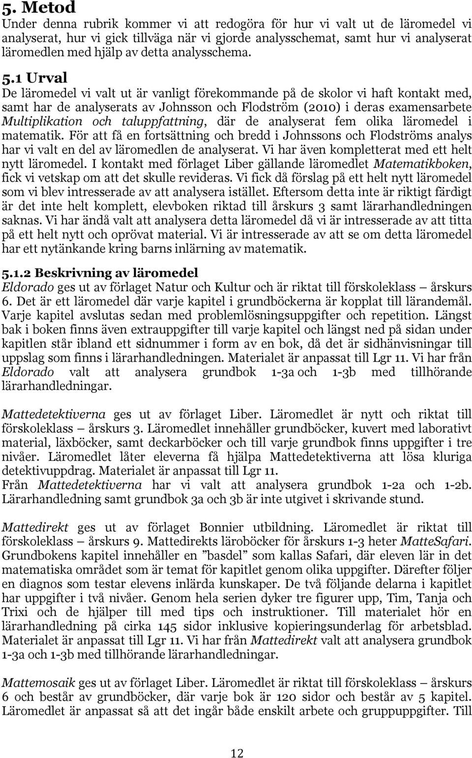 1 Urval De läromedel vi valt ut är vanligt förekommande på de skolor vi haft kontakt med, samt har de analyserats av Johnsson och Flodström (2010) i deras examensarbete Multiplikation och