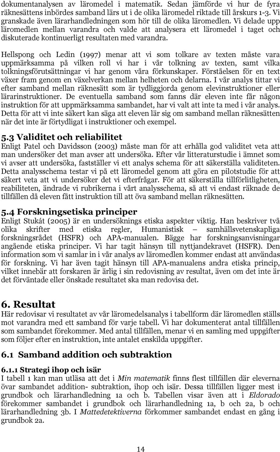 Vi delade upp läromedlen mellan varandra och valde att analysera ett läromedel i taget och diskuterade kontinuerligt resultaten med varandra.