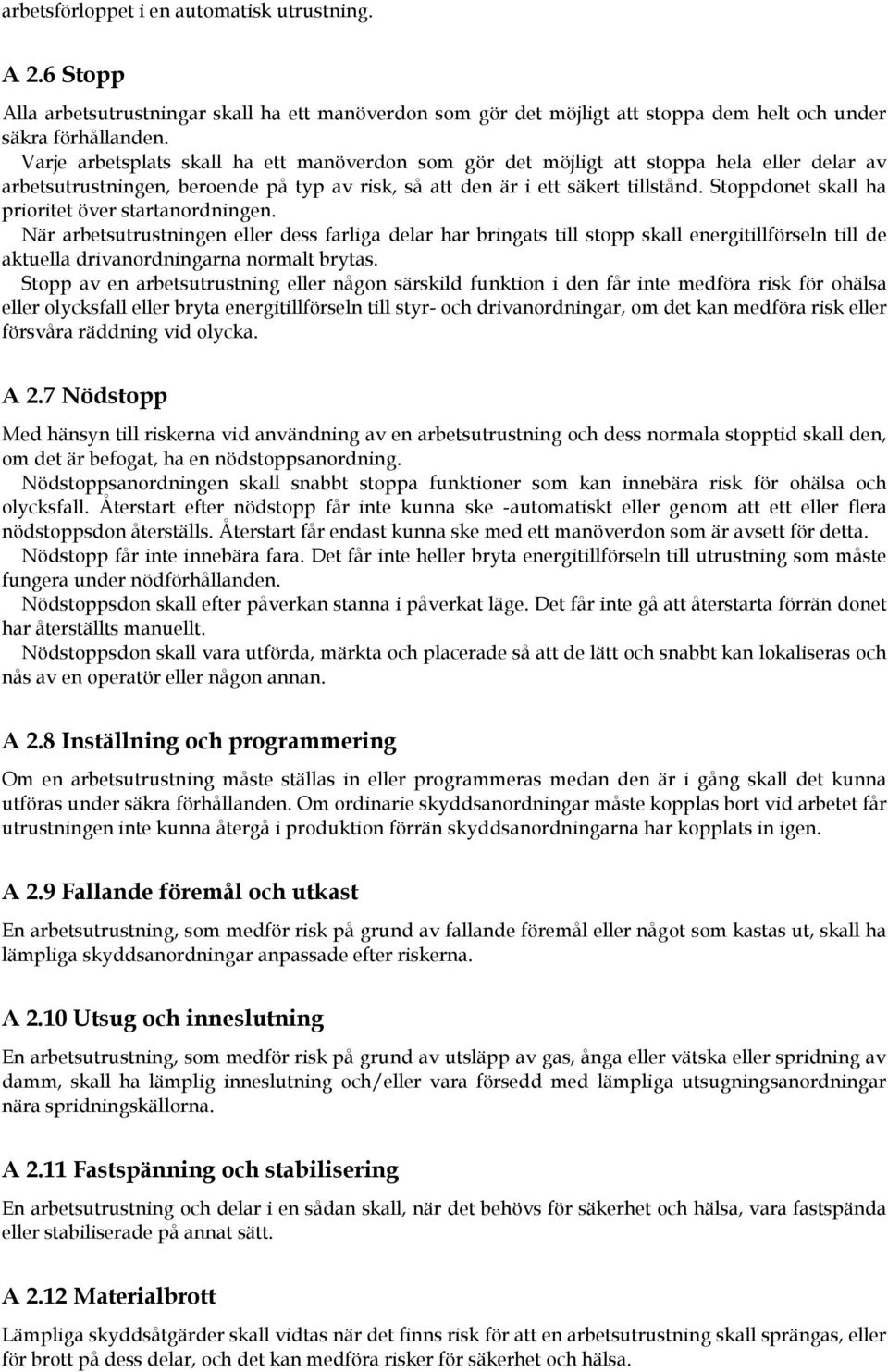 Stoppdonet skall ha prioritet över startanordningen. När arbetsutrustningen eller dess farliga delar har bringats till stopp skall energitillförseln till de aktuella drivanordningarna normalt brytas.