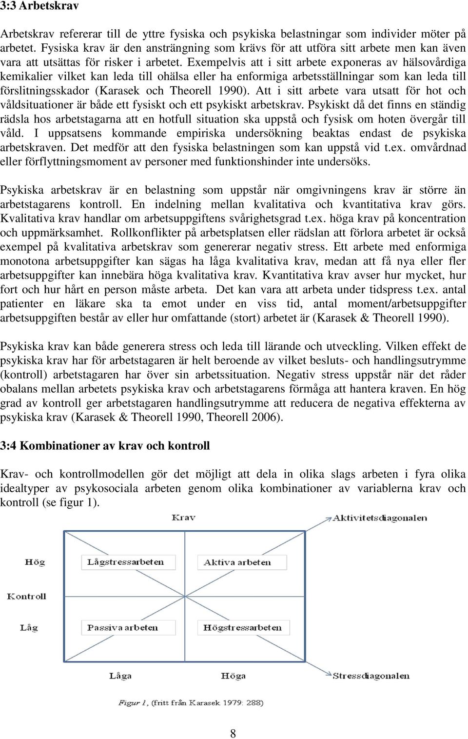 Exempelvis att i sitt arbete exponeras av hälsovårdiga kemikalier vilket kan leda till ohälsa eller ha enformiga arbetsställningar som kan leda till förslitningsskador (Karasek och Theorell 1990).