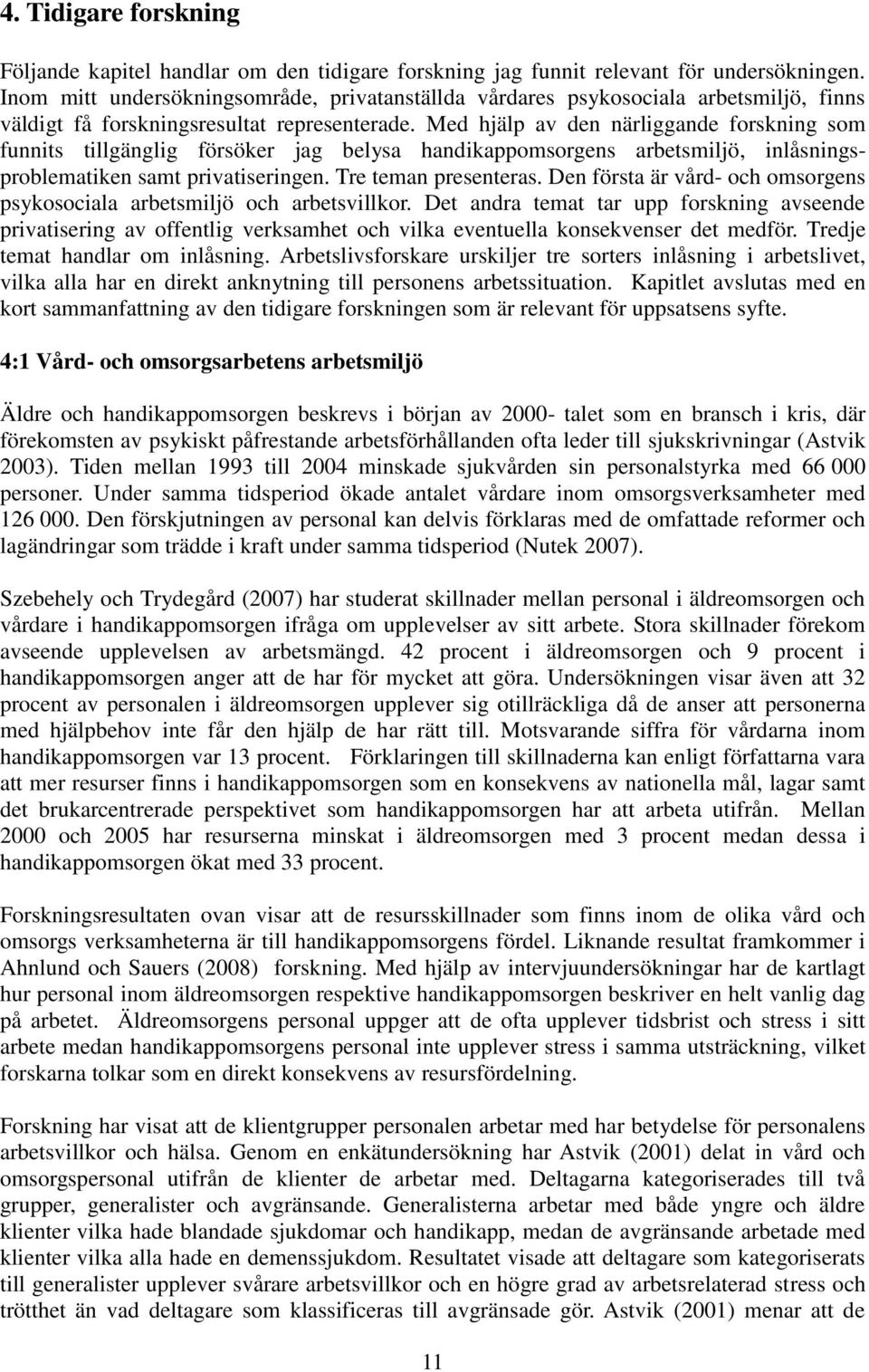 Med hjälp av den närliggande forskning som funnits tillgänglig försöker jag belysa handikappomsorgens arbetsmiljö, inlåsningsproblematiken samt privatiseringen. Tre teman presenteras.