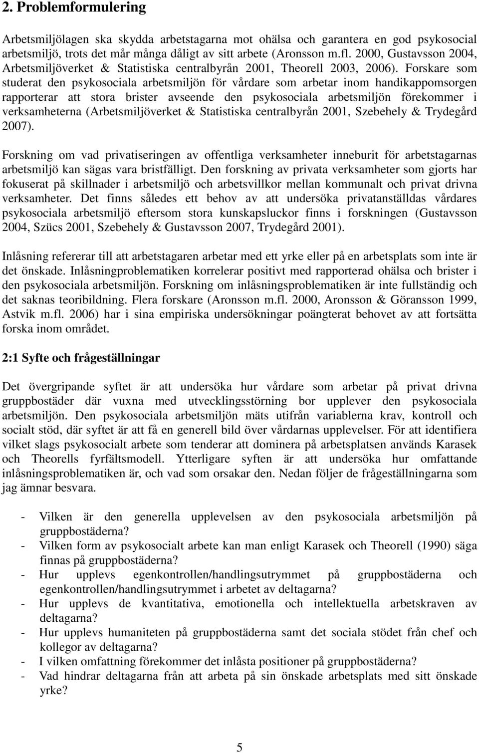 Forskare som studerat den psykosociala arbetsmiljön för vårdare som arbetar inom handikappomsorgen rapporterar att stora brister avseende den psykosociala arbetsmiljön förekommer i verksamheterna