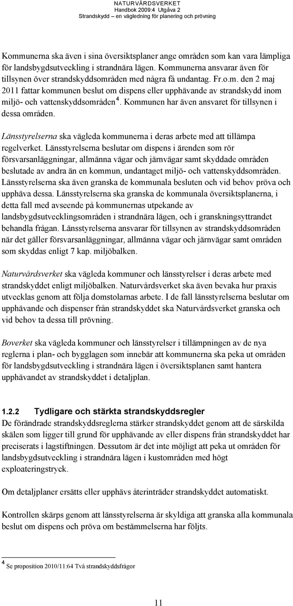 Kommunen har även ansvaret för tillsynen i dessa områden. Länsstyrelserna ska vägleda kommunerna i deras arbete med att tillämpa regelverket.