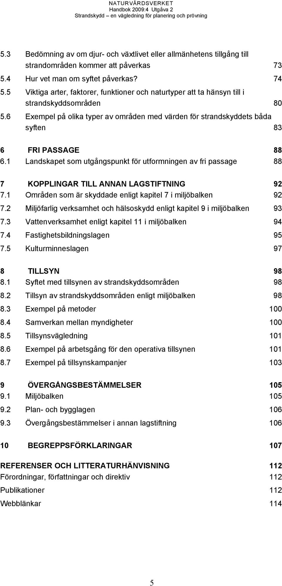 1 Landskapet som utgångspunkt för utformningen av fri passage 88 7 KOPPLINGAR TILL ANNAN LAGSTIFTNING 92 7.1 Områden som är skyddade enligt kapitel 7 i miljöbalken 92 7.