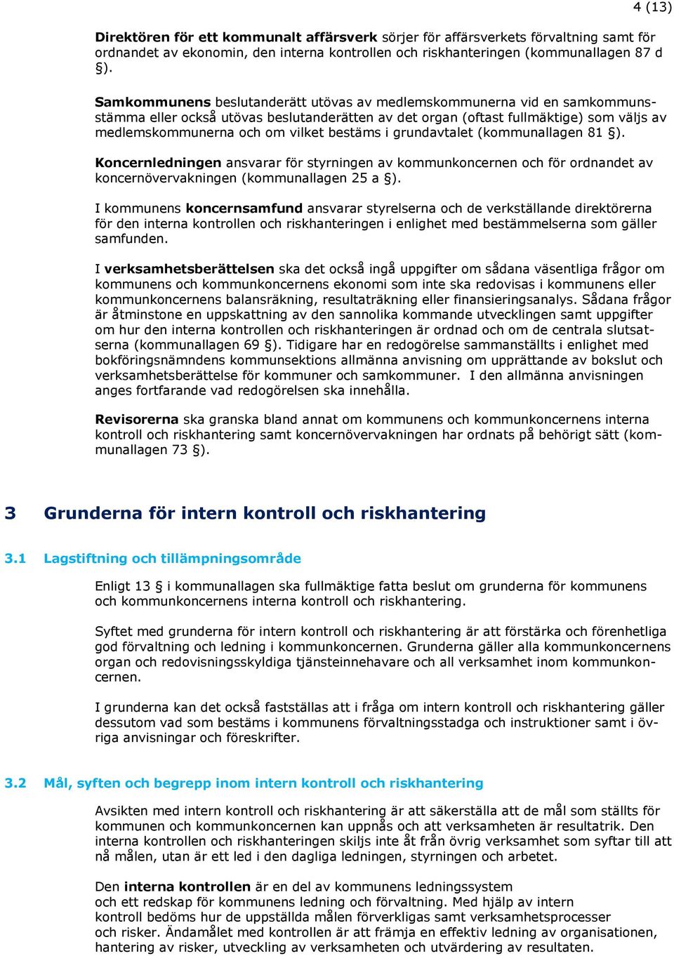 bestäms i grundavtalet (kommunallagen 81 ). Koncernledningen ansvarar för styrningen av kommunkoncernen och för ordnandet av koncernövervakningen (kommunallagen 25 a ).