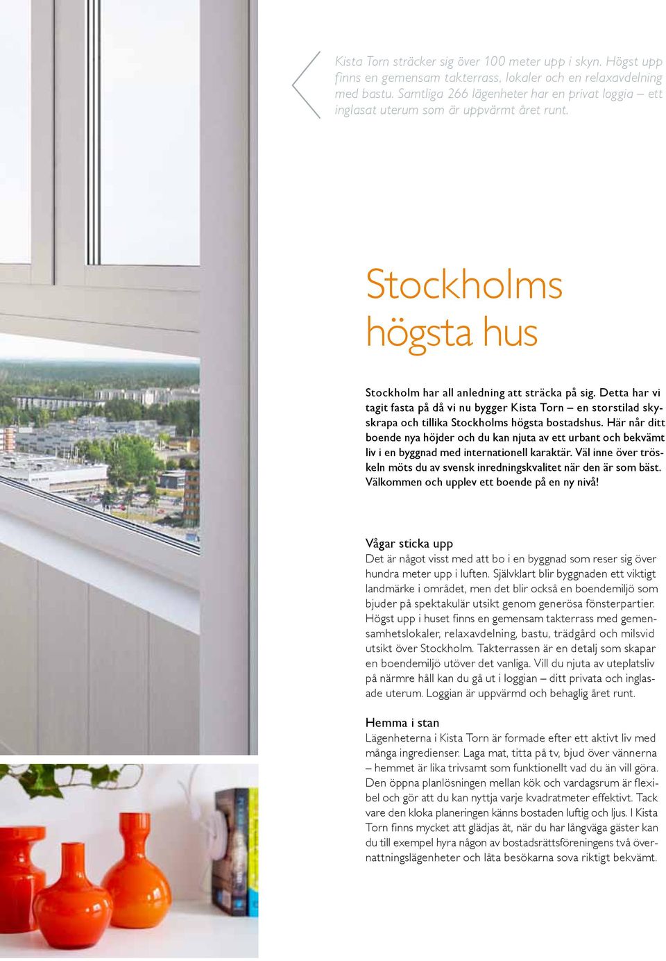 Detta har vi tagit fasta på då vi nu bygger Kista Torn en storstilad skyskrapa och tillika Stockholms högsta bostadshus.