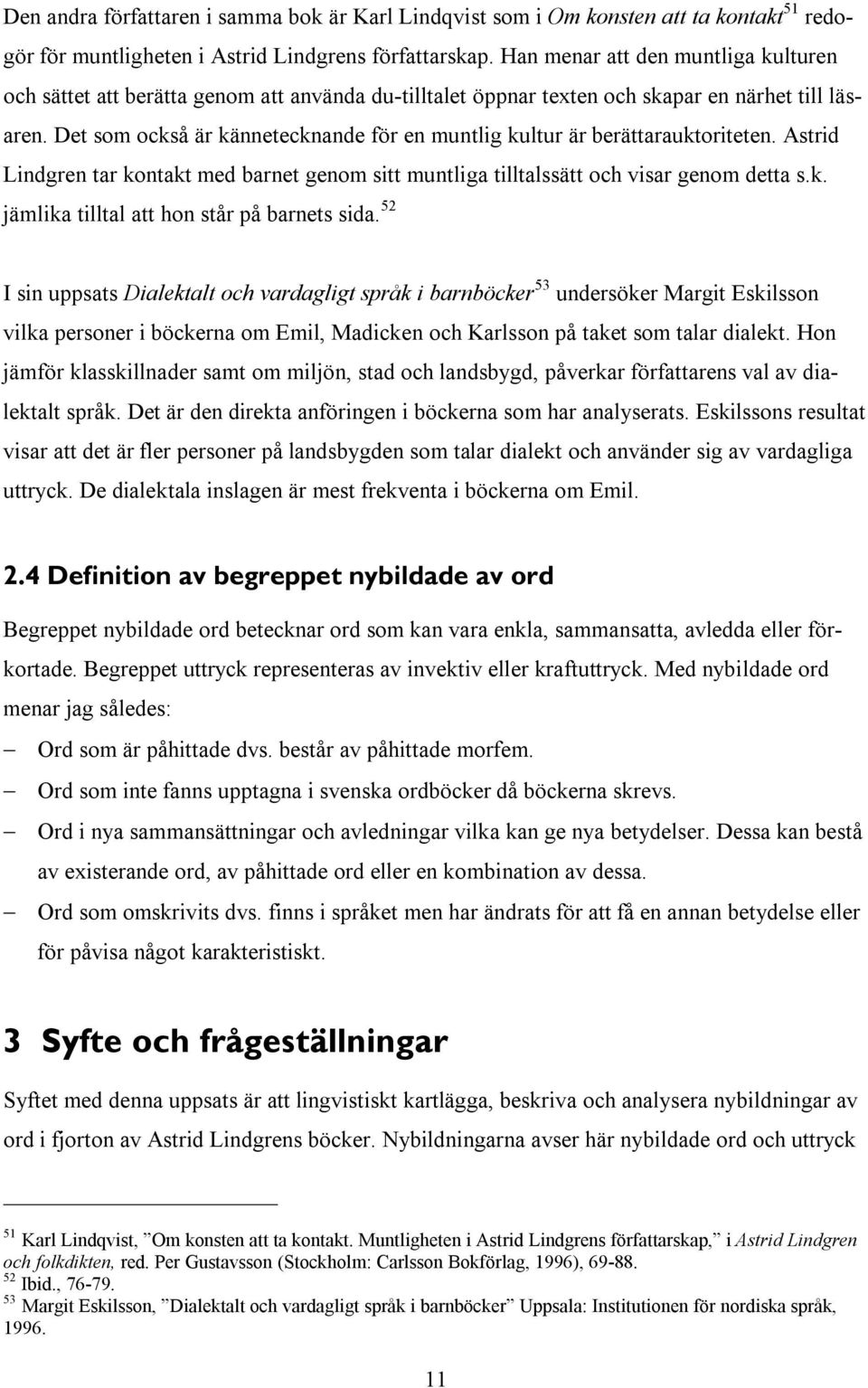 Det som också är kännetecknande för en muntlig kultur är berättarauktoriteten. Astrid Lindgren tar kontakt med barnet genom sitt muntliga tilltalssätt och visar genom detta s.k. jämlika tilltal att hon står på barnets sida.