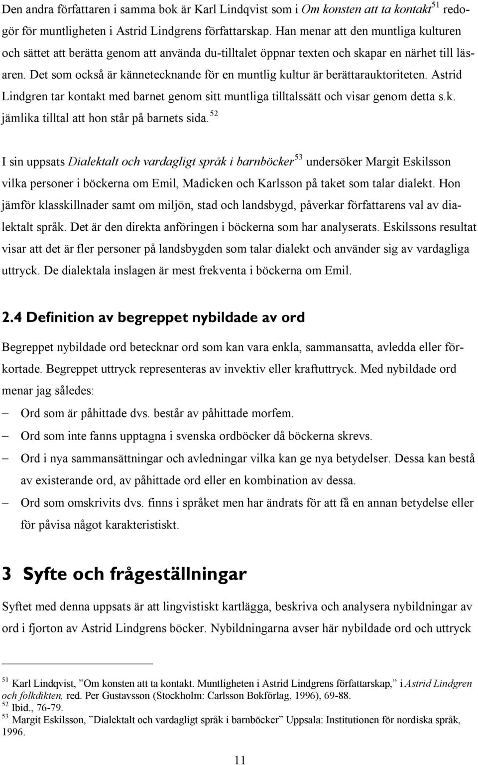 Det som också är kännetecknande för en muntlig kultur är berättarauktoriteten. Astrid Lindgren tar kontakt med barnet genom sitt muntliga tilltalssätt och visar genom detta s.k. jämlika tilltal att hon står på barnets sida.