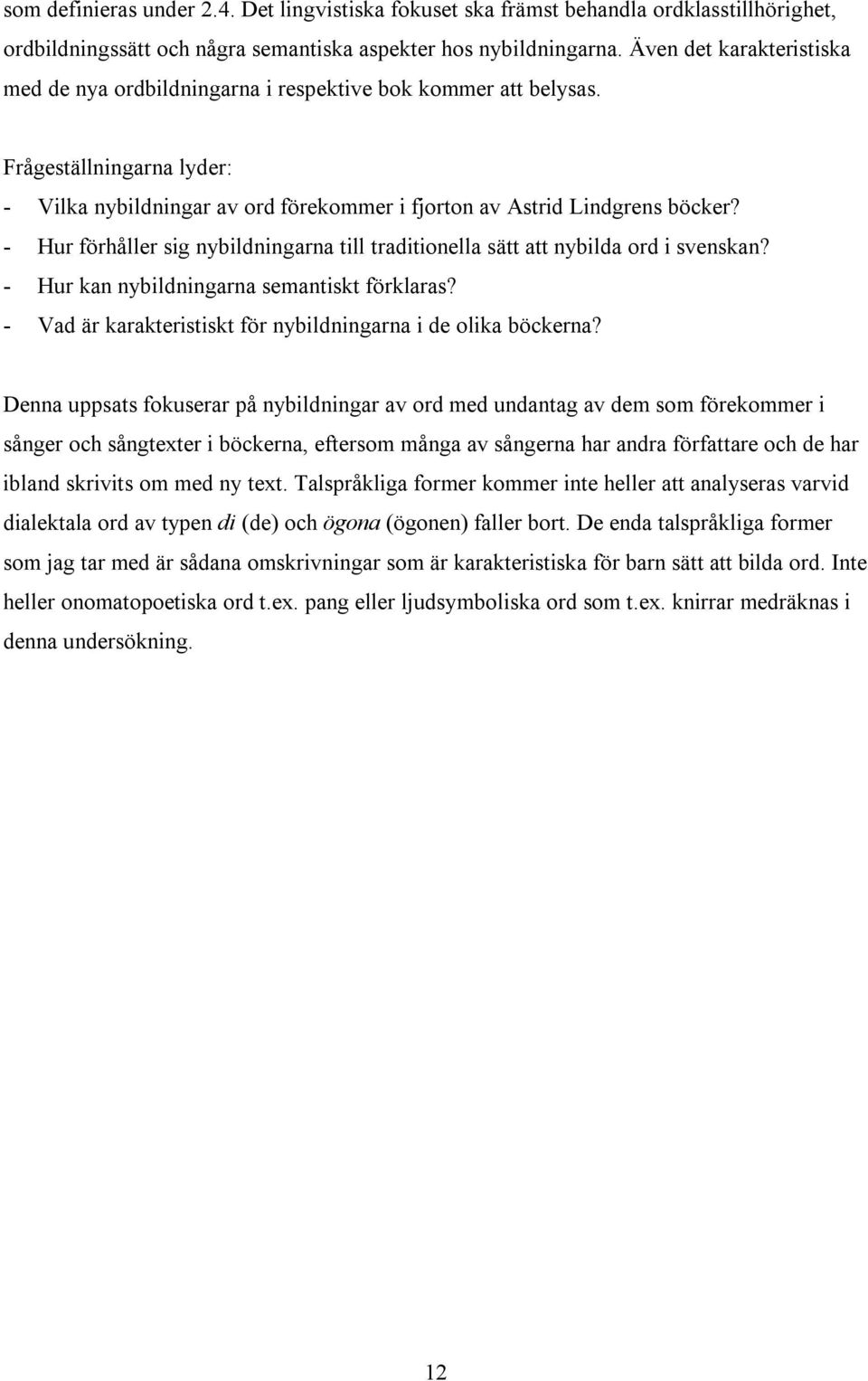 - Hur förhåller sig nybildningarna till traditionella sätt att nybilda ord i svenskan? - Hur kan nybildningarna semantiskt förklaras? - Vad är karakteristiskt för nybildningarna i de olika böckerna?