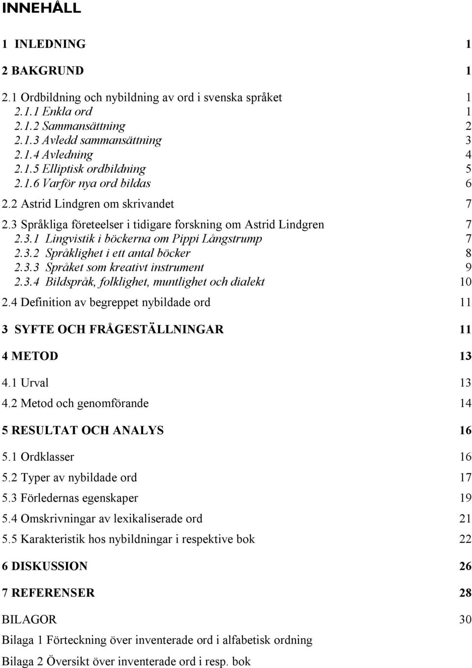 3.3 Språket som kreativt instrument 9 2.3.4 Bildspråk, folklighet, muntlighet och dialekt 10 2.4 Definition av begreppet nybildade ord 11 3 SYFTE OCH FRÅGESTÄLLNINGAR 11 4 METOD 13 4.1 Urval 13 4.