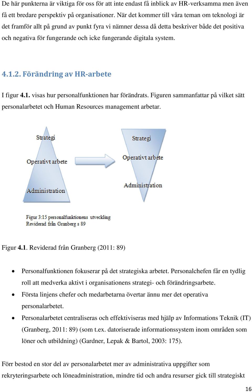 system. 4.1.2. Förändring av HR-arbete I figur 4.1. visas hur personalfunktionen har förändrats. Figuren sammanfattar på vilket sätt personalarbetet och Human Resources management arbetar. Figur 4.1. Reviderad från Granberg (2011: 89) Personalfunktionen fokuserar på det strategiska arbetet.