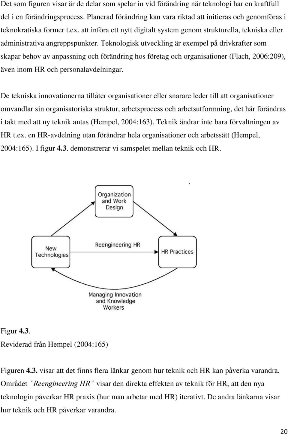 Teknologisk utveckling är exempel på drivkrafter som skapar behov av anpassning och förändring hos företag och organisationer (Flach, 2006:209), även inom HR och personalavdelningar.