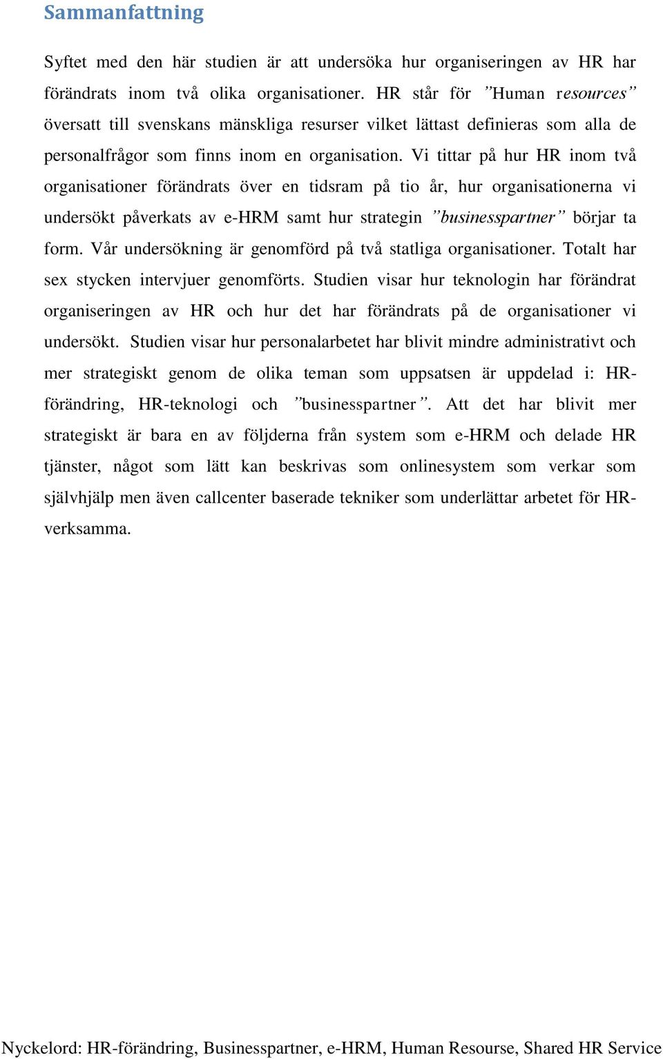 Vi tittar på hur HR inom två organisationer förändrats över en tidsram på tio år, hur organisationerna vi undersökt påverkats av e-hrm samt hur strategin businesspartner börjar ta form.