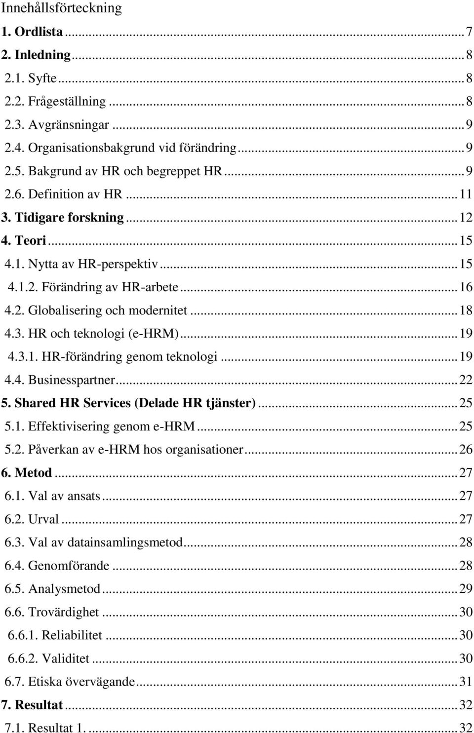 .. 18 4.3. HR och teknologi (e-hrm)... 19 4.3.1. HR-förändring genom teknologi... 19 4.4. Businesspartner... 22 5. Shared HR Services (Delade HR tjänster)... 25 5.1. Effektivisering genom e-hrm... 25 5.2. Påverkan av e-hrm hos organisationer.