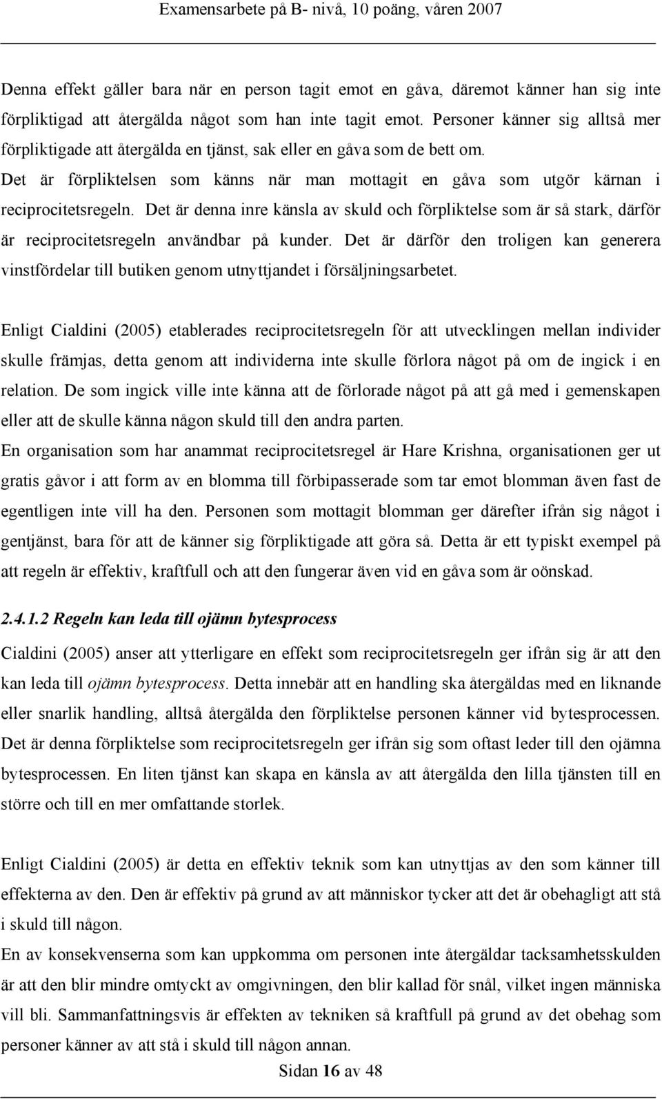 Det är denna inre känsla av skuld och förpliktelse som är så stark, därför är reciprocitetsregeln användbar på kunder.